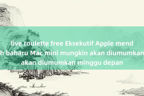 live roulette free Eksekutif Apple mendedahkan: Wajah baharu Mac mini mungkin akan diumumkan minggu depan