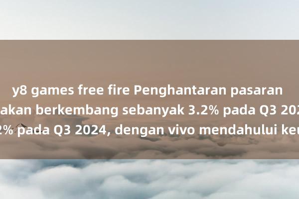 y8 games free fire Penghantaran pasaran telefon pintar China akan berkembang sebanyak 3.2% pada Q3 2024, dengan vivo mendahului keuntungan