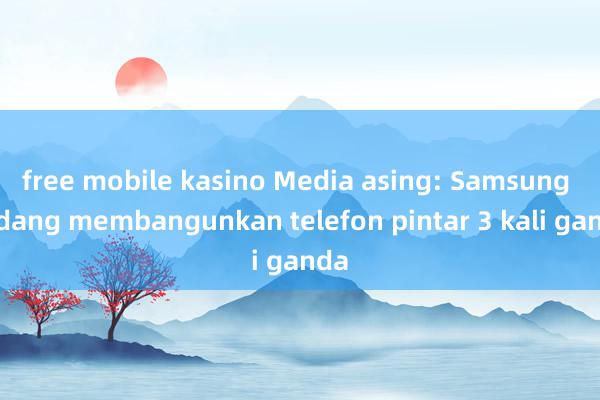 free mobile kasino Media asing: Samsung sedang membangunkan telefon pintar 3 kali ganda