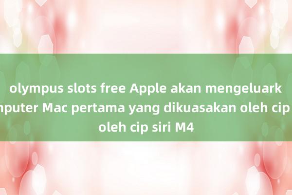 olympus slots free Apple akan mengeluarkan komputer Mac pertama yang dikuasakan oleh cip siri M4