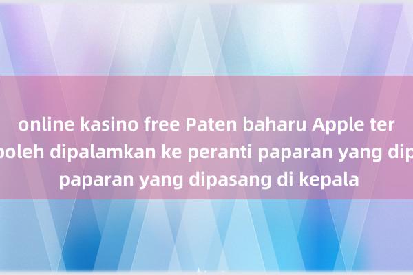 online kasino free Paten baharu Apple terdedah: iPhone boleh dipalamkan ke peranti paparan yang dipasang di kepala