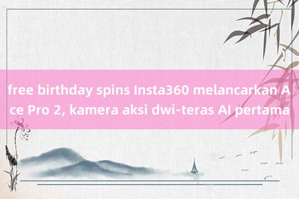 free birthday spins Insta360 melancarkan Ace Pro 2, kamera aksi dwi-teras AI pertama