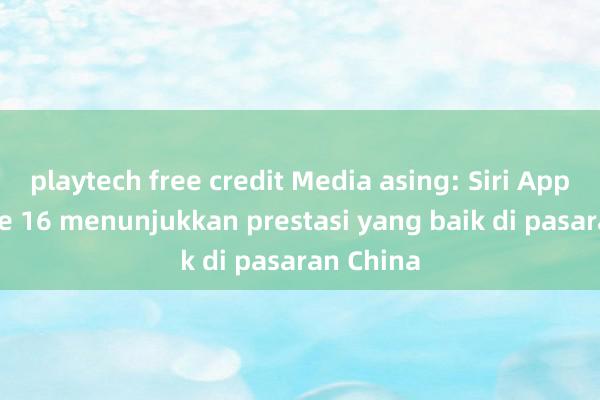 playtech free credit Media asing: Siri Apple iPhone 16 menunjukkan prestasi yang baik di pasaran China