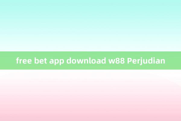 free bet app download w88 Perjudian