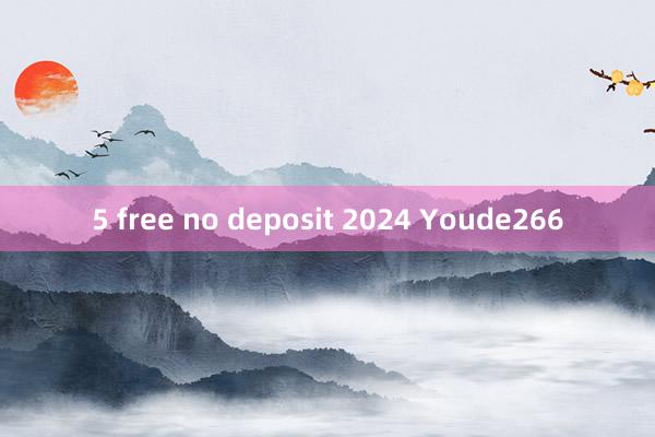 5 free no deposit 2024 Youde266