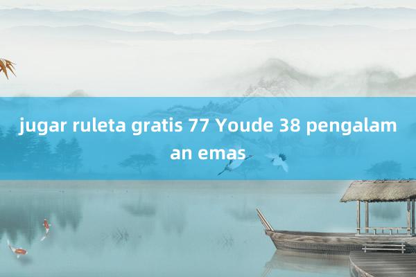 jugar ruleta gratis 77 Youde 38 pengalaman emas