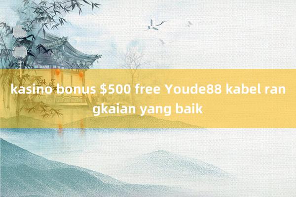 kasino bonus $500 free Youde88 kabel rangkaian yang baik