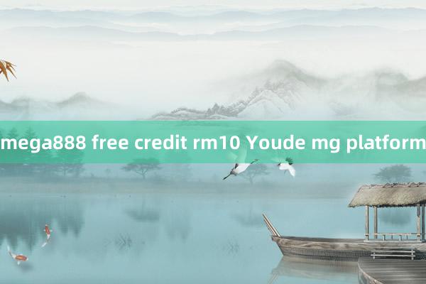 mega888 free credit rm10 Youde mg platform