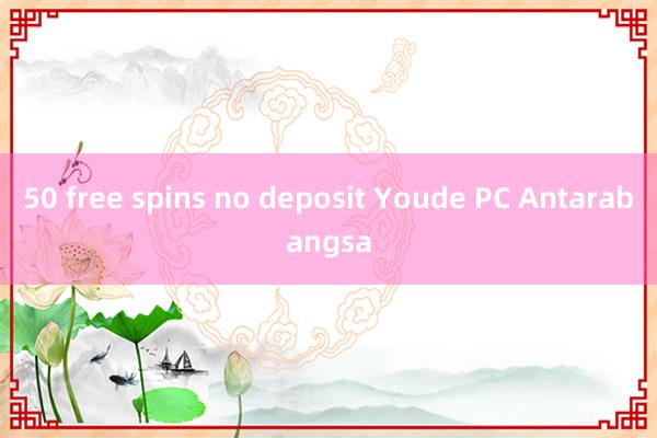 50 free spins no deposit Youde PC Antarabangsa